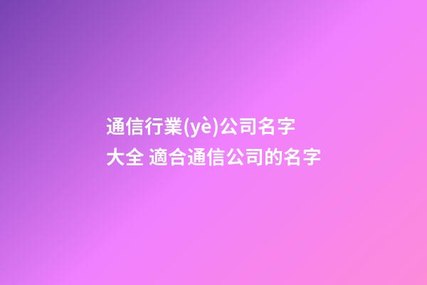 通信行業(yè)公司名字大全 適合通信公司的名字